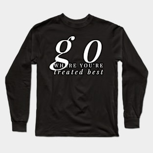 GO where you're treated BEST Long Sleeve T-Shirt